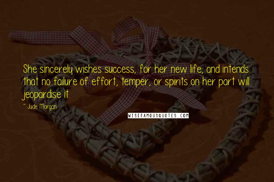 Jude Morgan Quotes: She sincerely wishes success, for her new life, and intends that no failure of effort, temper, or spirits on her part will jeopardise it.