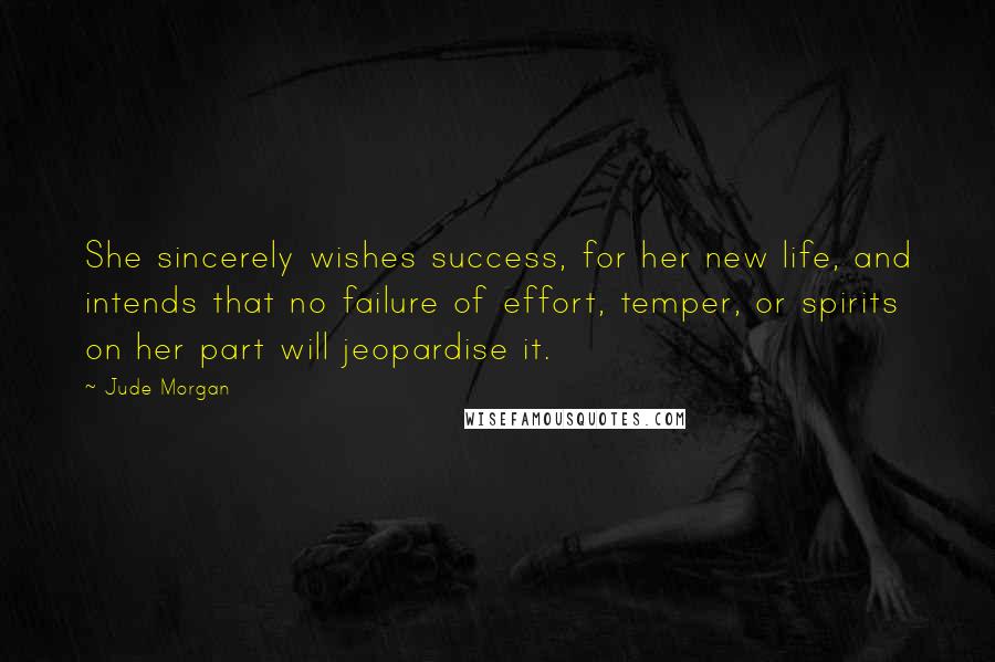 Jude Morgan Quotes: She sincerely wishes success, for her new life, and intends that no failure of effort, temper, or spirits on her part will jeopardise it.