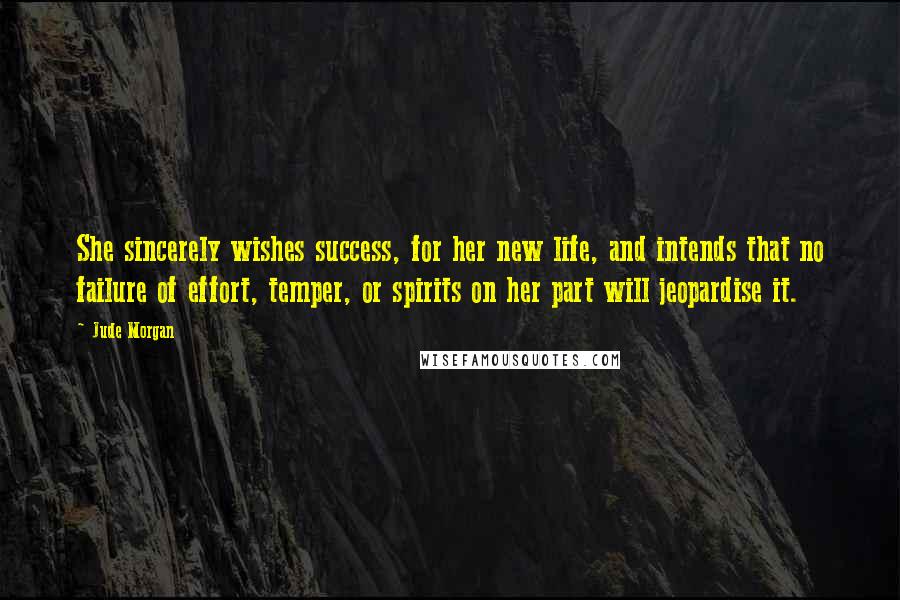 Jude Morgan Quotes: She sincerely wishes success, for her new life, and intends that no failure of effort, temper, or spirits on her part will jeopardise it.