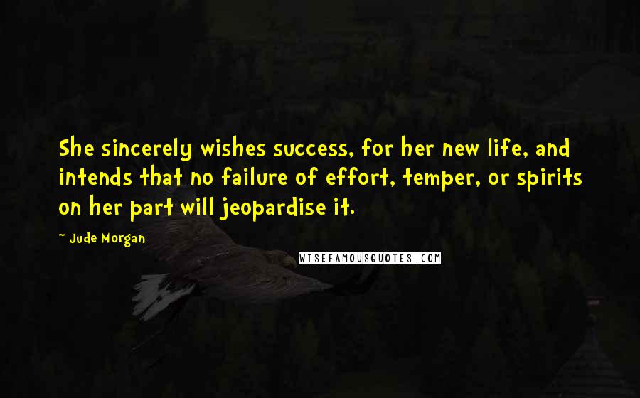 Jude Morgan Quotes: She sincerely wishes success, for her new life, and intends that no failure of effort, temper, or spirits on her part will jeopardise it.