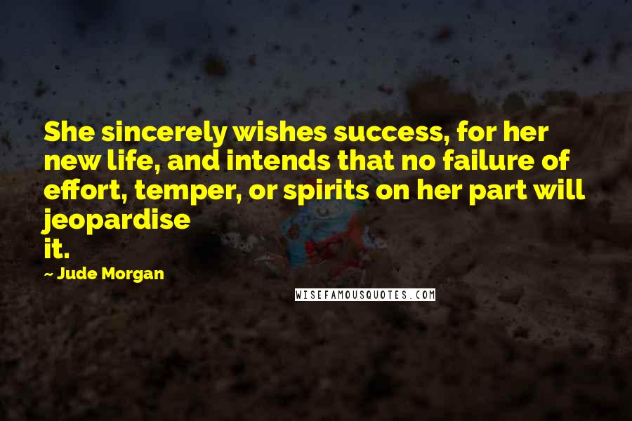 Jude Morgan Quotes: She sincerely wishes success, for her new life, and intends that no failure of effort, temper, or spirits on her part will jeopardise it.