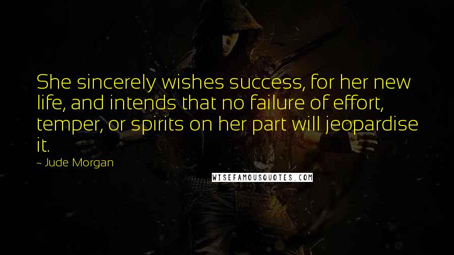 Jude Morgan Quotes: She sincerely wishes success, for her new life, and intends that no failure of effort, temper, or spirits on her part will jeopardise it.