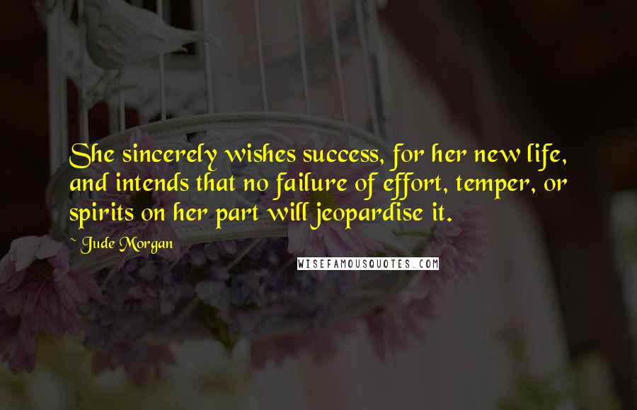 Jude Morgan Quotes: She sincerely wishes success, for her new life, and intends that no failure of effort, temper, or spirits on her part will jeopardise it.