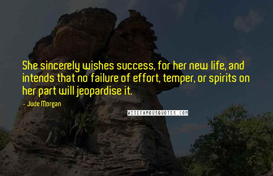 Jude Morgan Quotes: She sincerely wishes success, for her new life, and intends that no failure of effort, temper, or spirits on her part will jeopardise it.