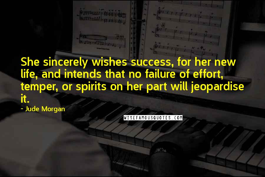 Jude Morgan Quotes: She sincerely wishes success, for her new life, and intends that no failure of effort, temper, or spirits on her part will jeopardise it.