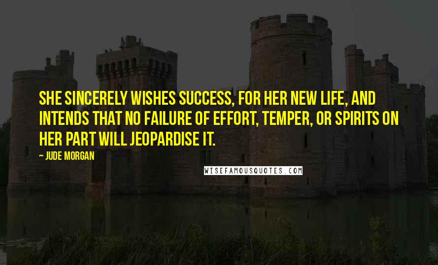 Jude Morgan Quotes: She sincerely wishes success, for her new life, and intends that no failure of effort, temper, or spirits on her part will jeopardise it.