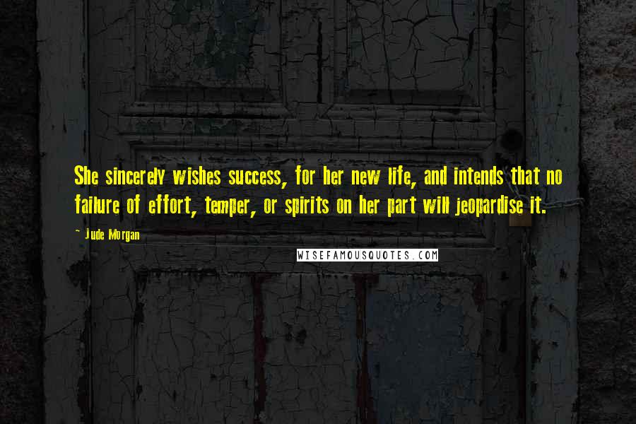 Jude Morgan Quotes: She sincerely wishes success, for her new life, and intends that no failure of effort, temper, or spirits on her part will jeopardise it.