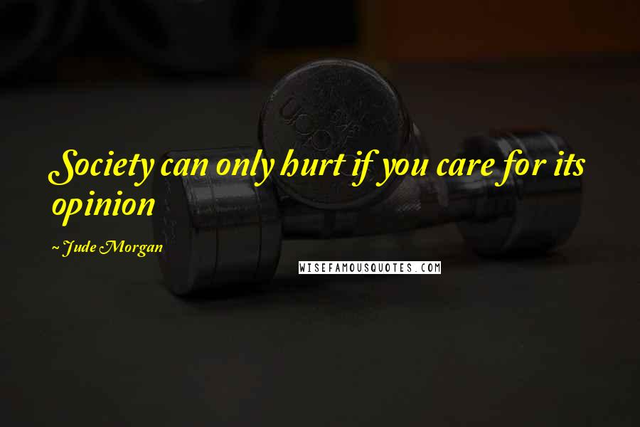 Jude Morgan Quotes: Society can only hurt if you care for its opinion