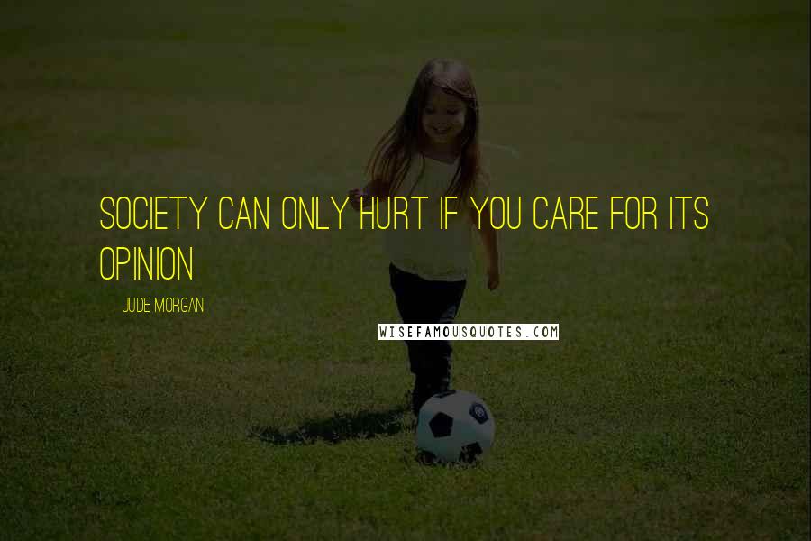 Jude Morgan Quotes: Society can only hurt if you care for its opinion