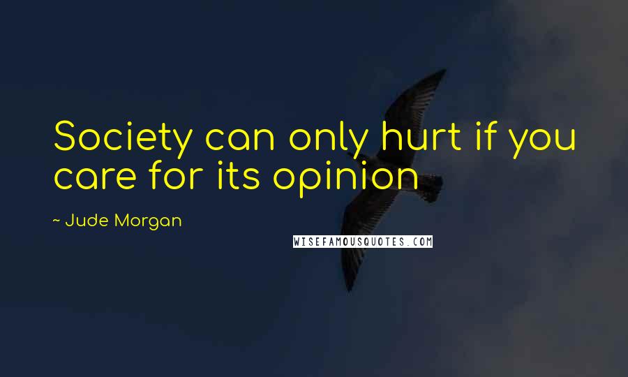 Jude Morgan Quotes: Society can only hurt if you care for its opinion