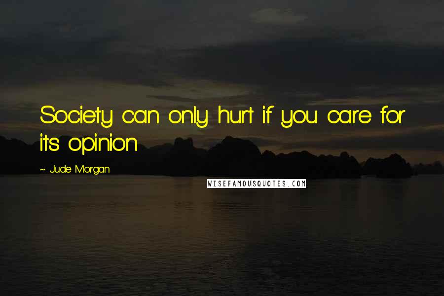 Jude Morgan Quotes: Society can only hurt if you care for its opinion