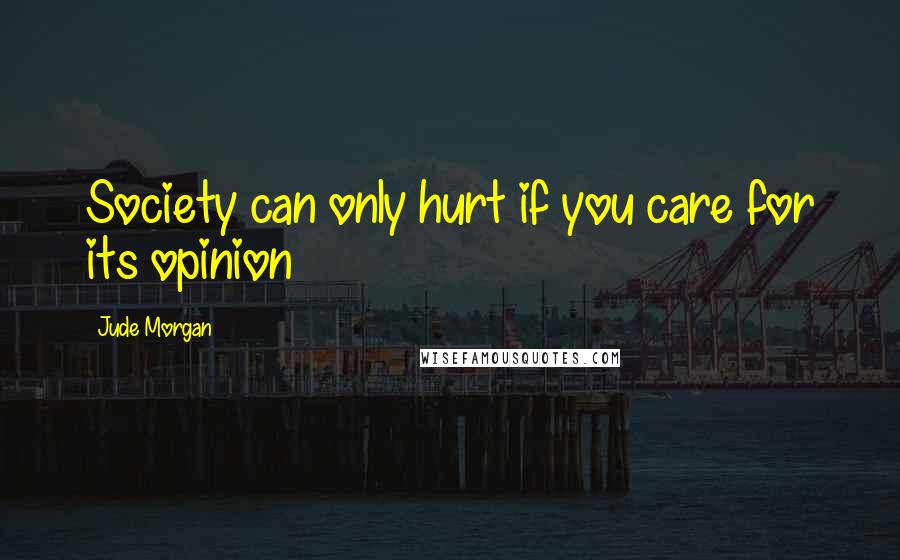 Jude Morgan Quotes: Society can only hurt if you care for its opinion