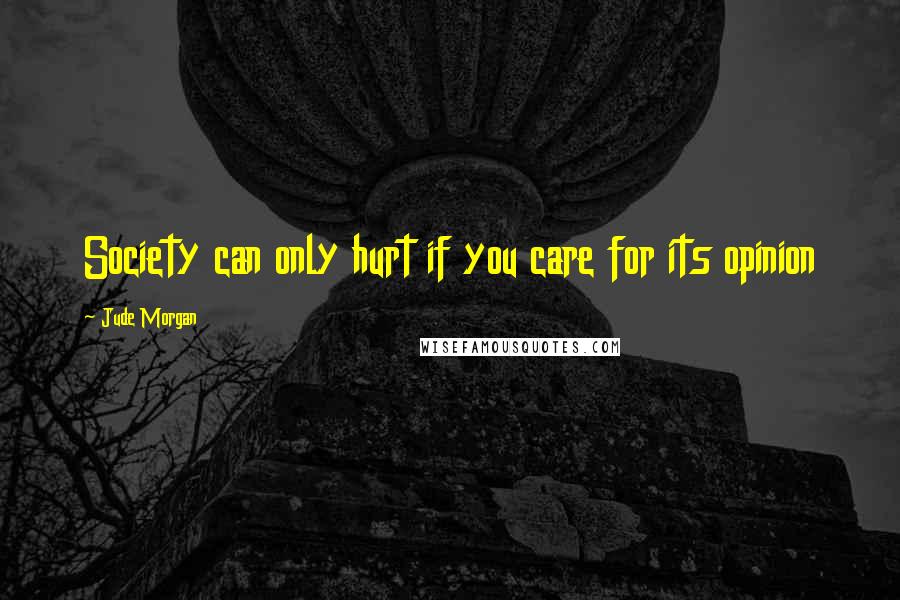 Jude Morgan Quotes: Society can only hurt if you care for its opinion