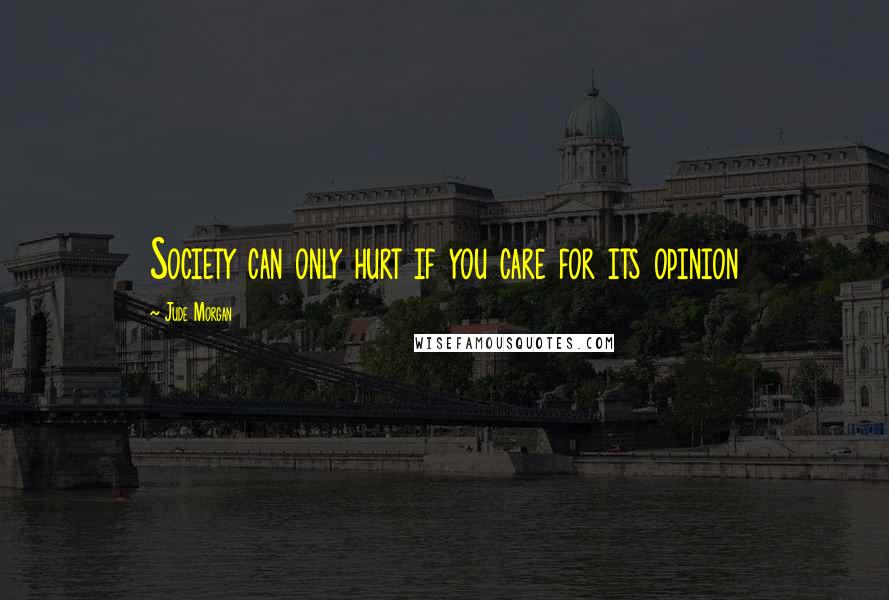 Jude Morgan Quotes: Society can only hurt if you care for its opinion