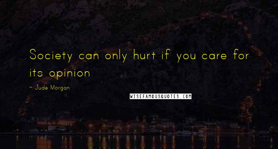 Jude Morgan Quotes: Society can only hurt if you care for its opinion