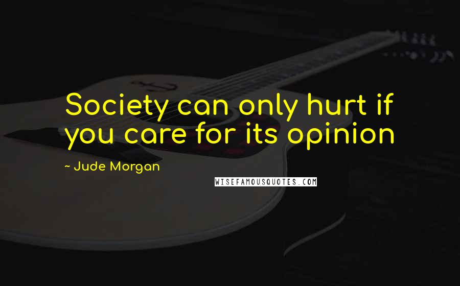 Jude Morgan Quotes: Society can only hurt if you care for its opinion