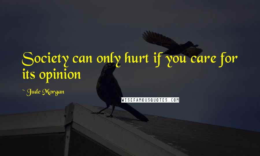 Jude Morgan Quotes: Society can only hurt if you care for its opinion