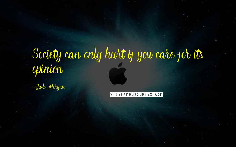 Jude Morgan Quotes: Society can only hurt if you care for its opinion