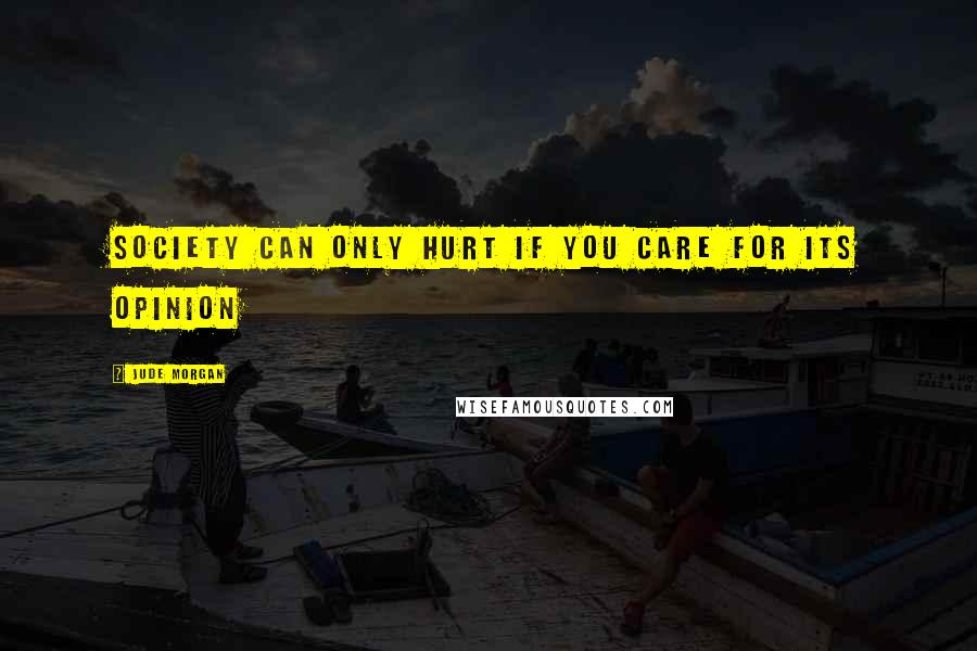 Jude Morgan Quotes: Society can only hurt if you care for its opinion