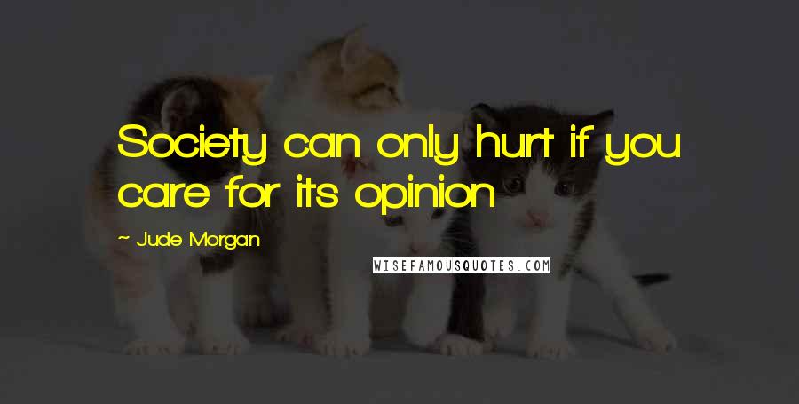 Jude Morgan Quotes: Society can only hurt if you care for its opinion