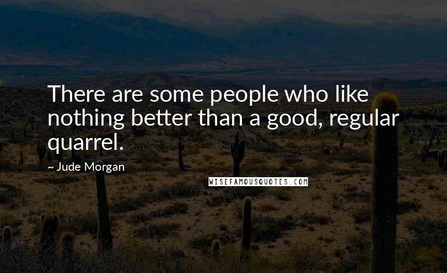 Jude Morgan Quotes: There are some people who like nothing better than a good, regular quarrel.
