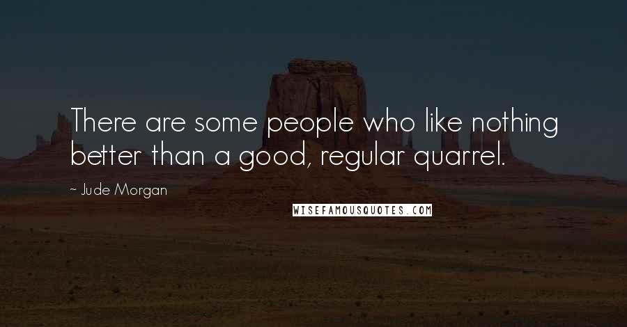 Jude Morgan Quotes: There are some people who like nothing better than a good, regular quarrel.