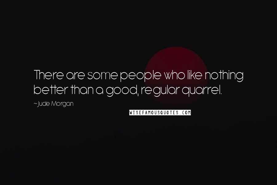 Jude Morgan Quotes: There are some people who like nothing better than a good, regular quarrel.