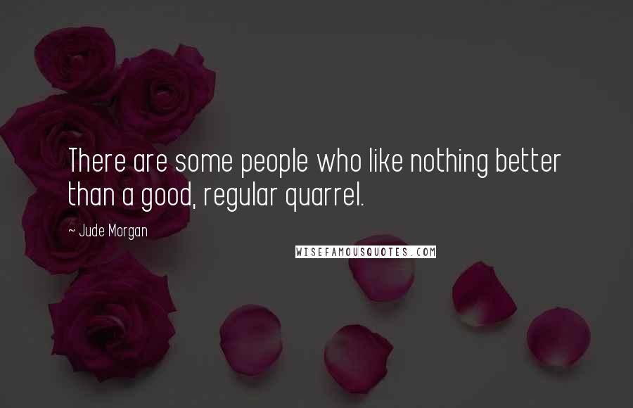 Jude Morgan Quotes: There are some people who like nothing better than a good, regular quarrel.