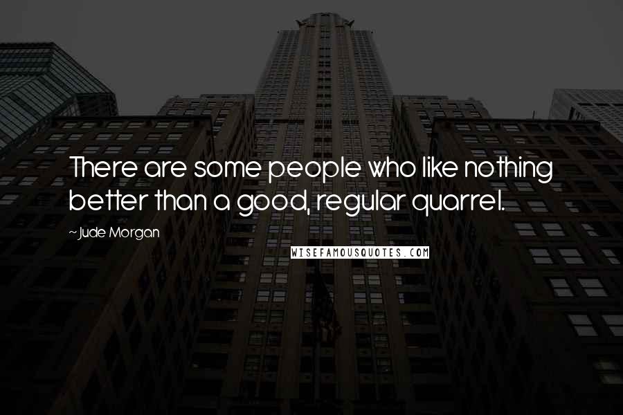 Jude Morgan Quotes: There are some people who like nothing better than a good, regular quarrel.