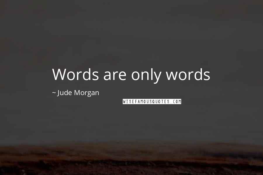 Jude Morgan Quotes: Words are only words