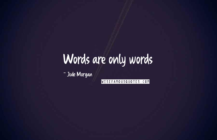 Jude Morgan Quotes: Words are only words