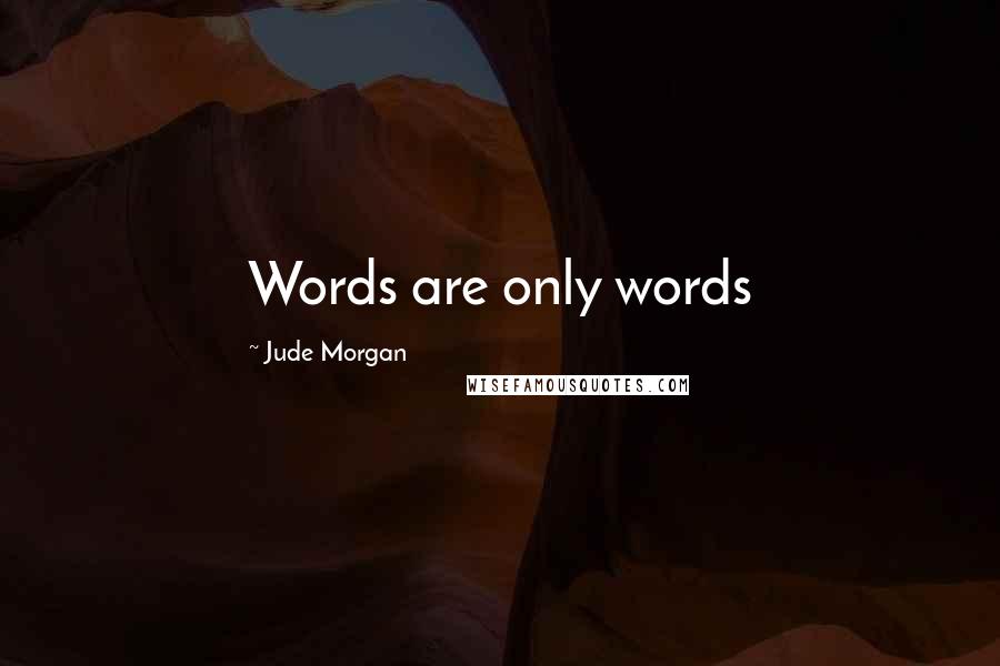 Jude Morgan Quotes: Words are only words