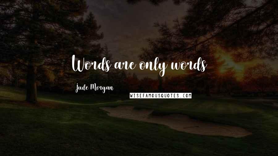 Jude Morgan Quotes: Words are only words