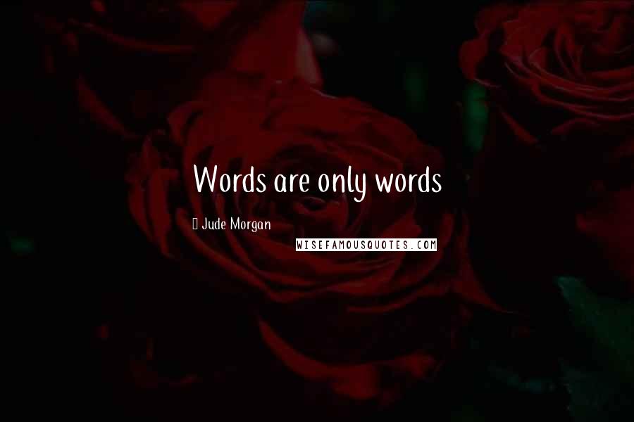 Jude Morgan Quotes: Words are only words