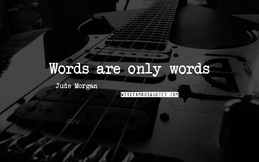 Jude Morgan Quotes: Words are only words