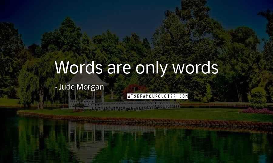 Jude Morgan Quotes: Words are only words