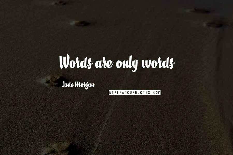 Jude Morgan Quotes: Words are only words