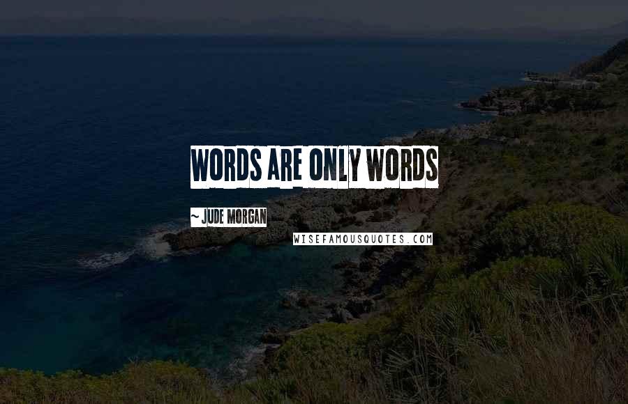 Jude Morgan Quotes: Words are only words