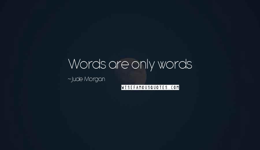 Jude Morgan Quotes: Words are only words