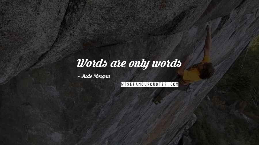 Jude Morgan Quotes: Words are only words