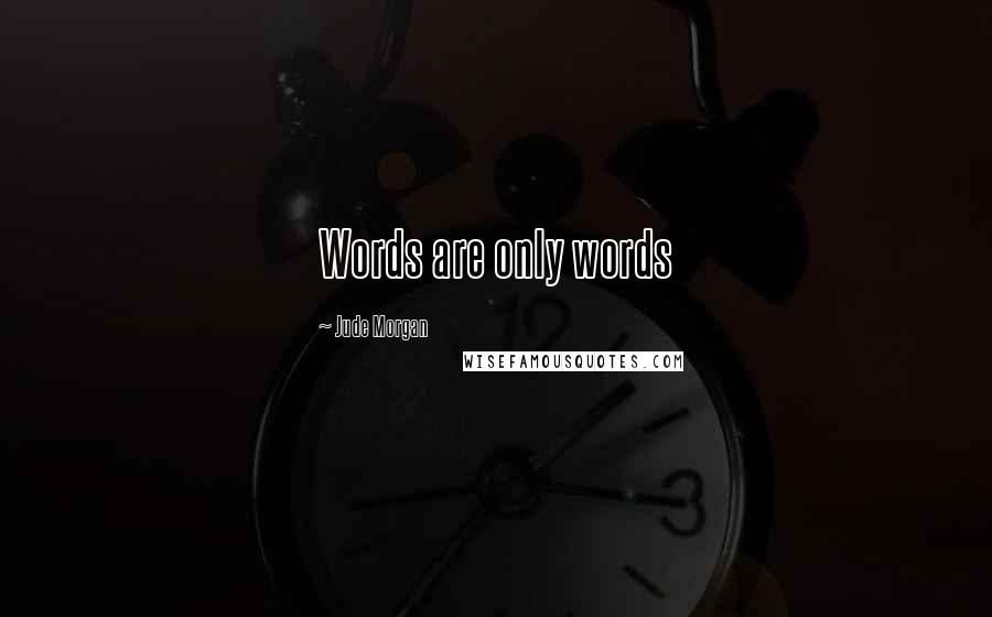 Jude Morgan Quotes: Words are only words