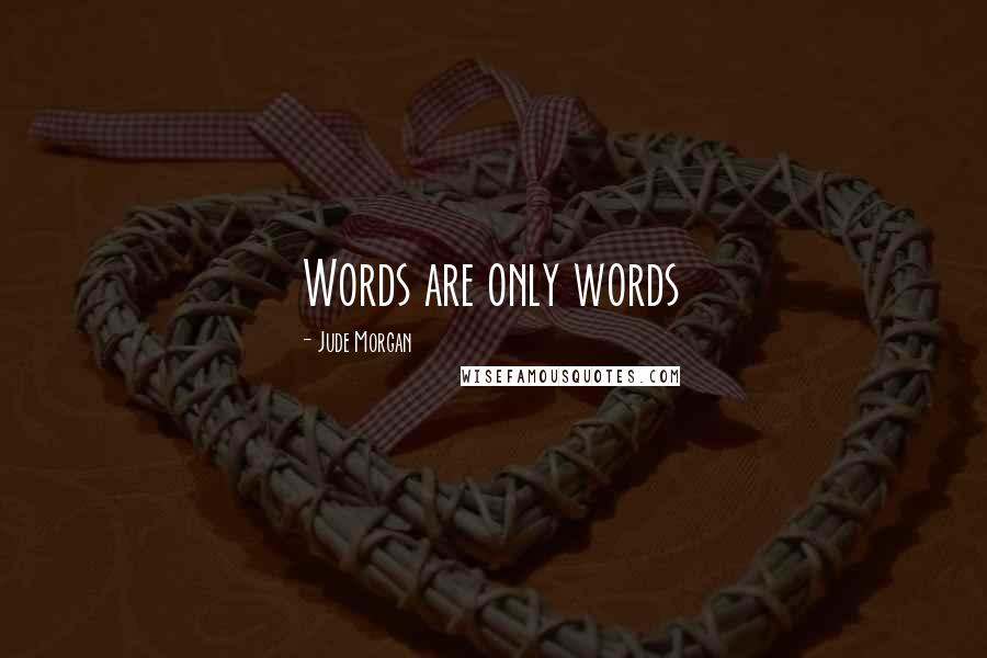 Jude Morgan Quotes: Words are only words