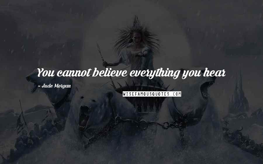 Jude Morgan Quotes: You cannot believe everything you hear