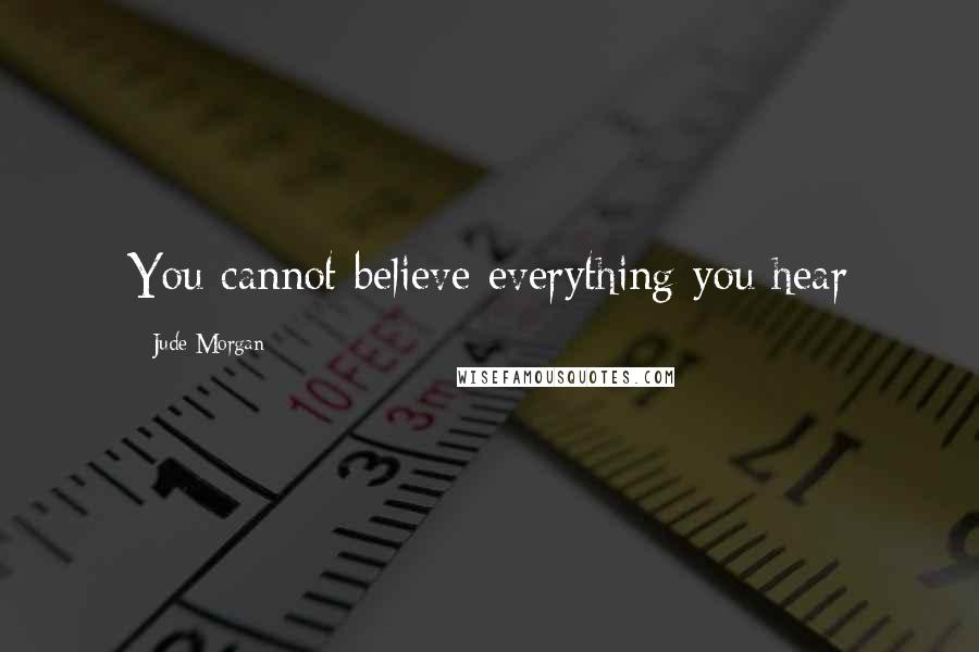 Jude Morgan Quotes: You cannot believe everything you hear