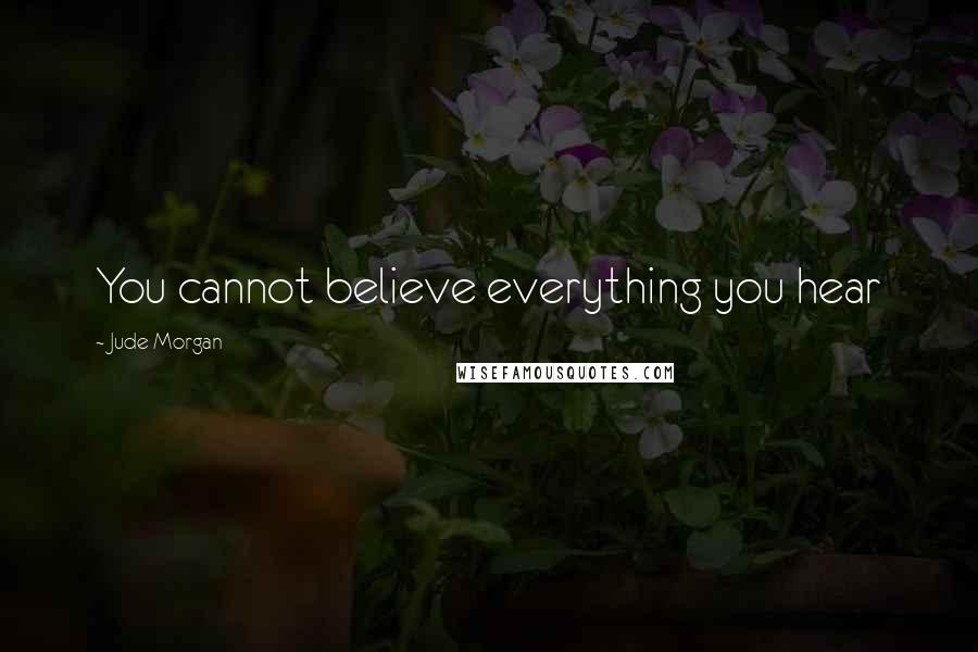 Jude Morgan Quotes: You cannot believe everything you hear