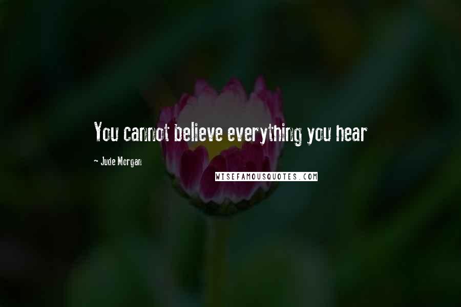 Jude Morgan Quotes: You cannot believe everything you hear