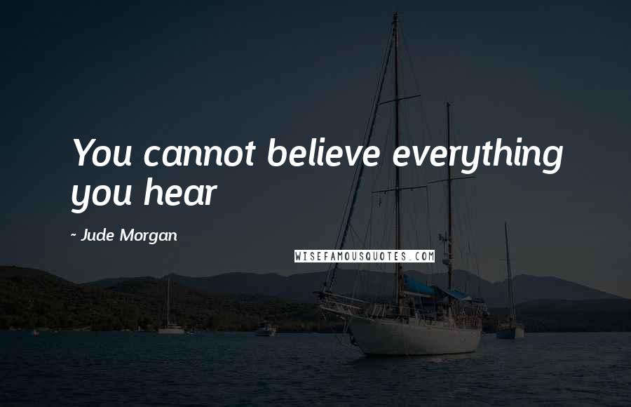 Jude Morgan Quotes: You cannot believe everything you hear