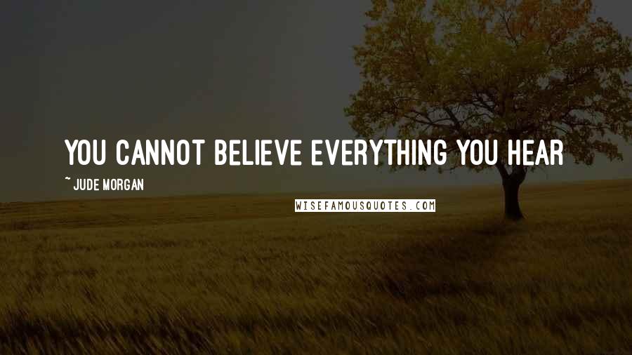 Jude Morgan Quotes: You cannot believe everything you hear