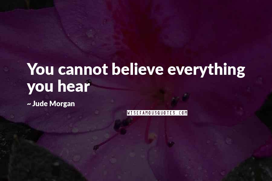 Jude Morgan Quotes: You cannot believe everything you hear