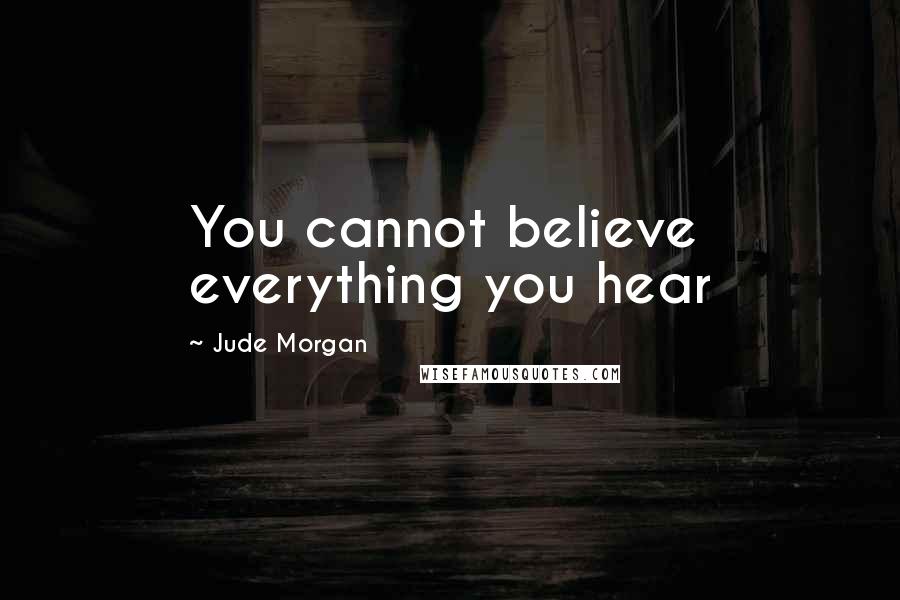 Jude Morgan Quotes: You cannot believe everything you hear